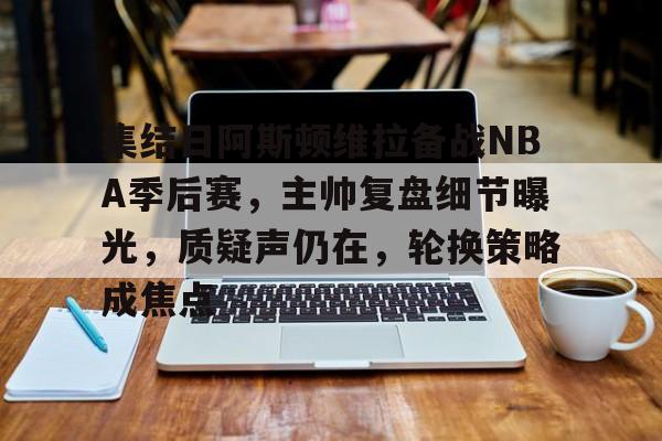 金年会官网-集结日阿斯顿维拉备战NBA季后赛，主帅复盘细节曝光，质疑声仍在，轮换策略成焦点